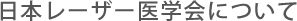 日本レーザー医学会について